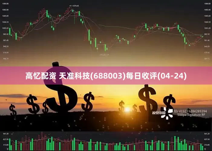 高忆配资 天准科技(688003)每日收评(04-24)