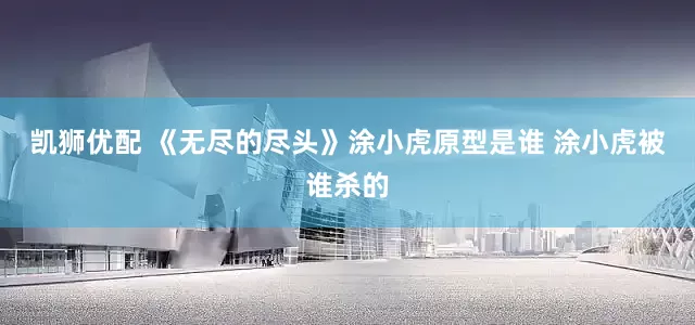 凯狮优配 《无尽的尽头》涂小虎原型是谁 涂小虎被谁杀的