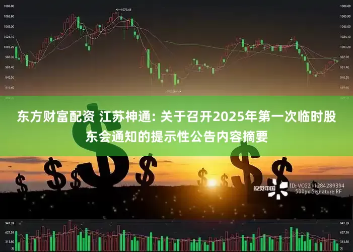 东方财富配资 江苏神通: 关于召开2025年第一次临时股东会通知的提示性公告内容摘要