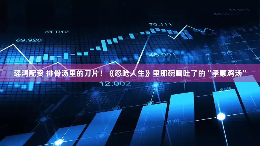 瑶鸿配资 排骨汤里的刀片！《怒呛人生》里那碗喝吐了的“孝顺鸡汤”