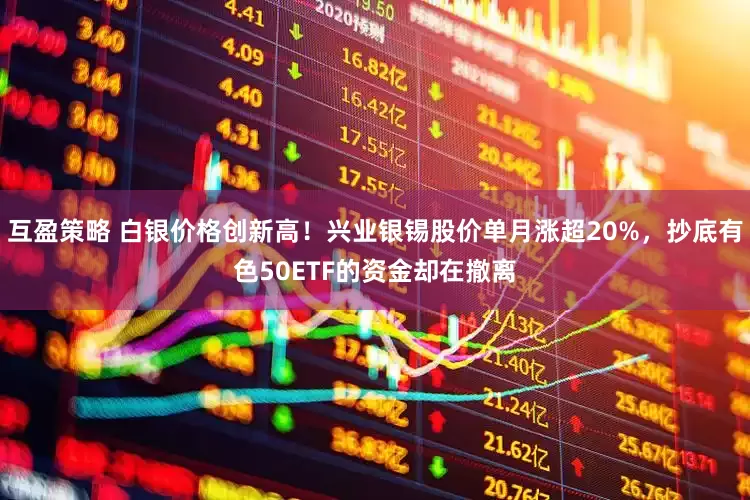 互盈策略 白银价格创新高！兴业银锡股价单月涨超20%，抄底有色50ETF的资金却在撤离