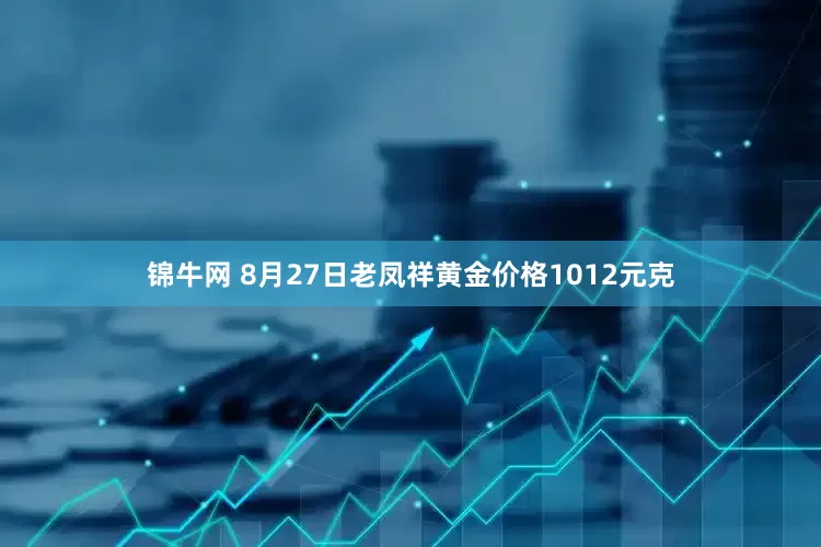 锦牛网 8月27日老凤祥黄金价格1012元克