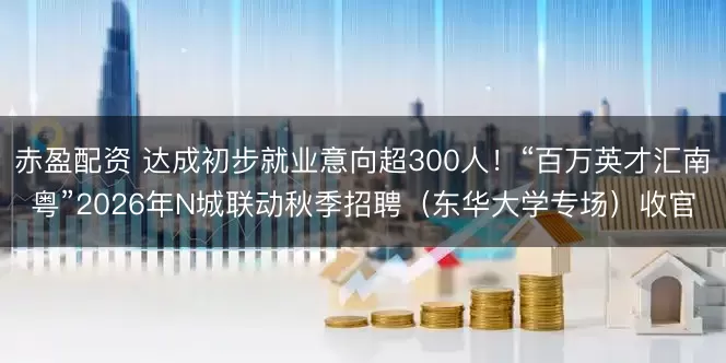赤盈配资 达成初步就业意向超300人！“百万英才汇南粤”2026年N城联动秋季招聘（东华大学专场）收官